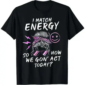 100 Percent Cotton I Match Energy So How Are We Gon Na Act Today Funny Sarcastic Quotes Tee