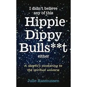 USED-I Didn't Believe any of this Hippie Dippy Bullshit Either: A Skeptic's Awakening to the Spiritual Universe by Rasmussen, Julie (Paperback)