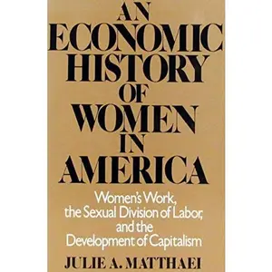 USED-An Economic History of Women in America: Women's Work, the Sexual Division of Labor, and the Development of Capitalism by Julie A. Matthaei (Paperback)