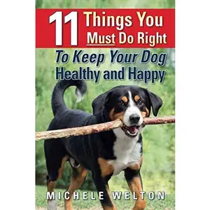 USED-11 Things You Must Do Right To Keep Your Dog Healthy and Happy: The Natural Way To Feed and Care For Your Puppy or Adult Dog by Michele Welton (Paperback)
