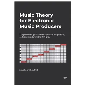 Music Theory for Electronic Music Producers: The producer's guide to harmony, chord progressions, and song structure in the MIDI grid. Theory Book