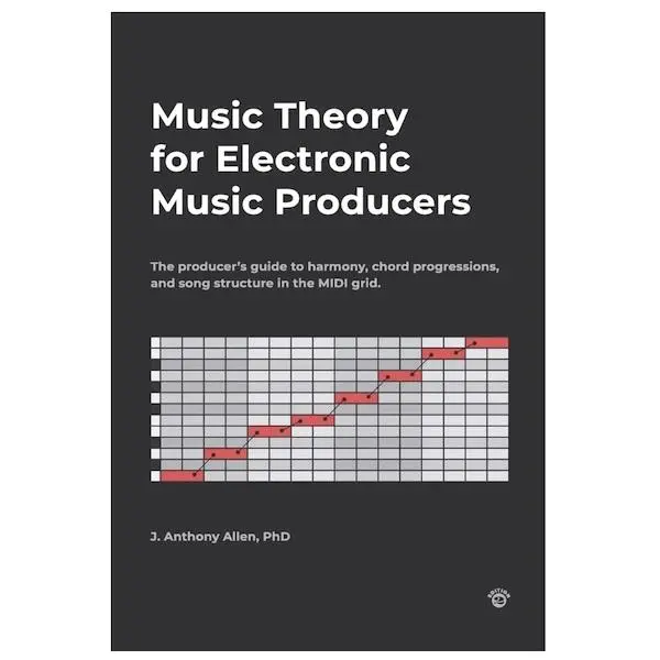 Music Theory for Electronic Music Producers: The producer's guide to harmony, chord progressions, and song structure in the MIDI grid. Theory Book