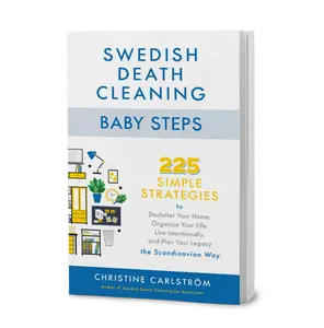 Swedish Death Cleaning Baby Steps 225 Simple Strategies to Declutter Your Home, Organize Your Life, Live Intentionally, and Plan Your LEgacy the Scandinavian Way by Christine Carlström