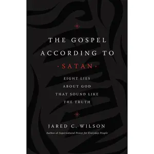 The Gospel According to Satan: Eight Lies about God that Sound Like the Truth