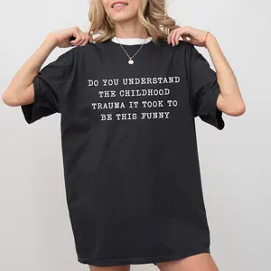 Sarcastic Childhood Trauma Shirt, Do You Understand The Childhood Trauma It Took To Be This Funny Graphic Tee, Meme Unhinged Tees