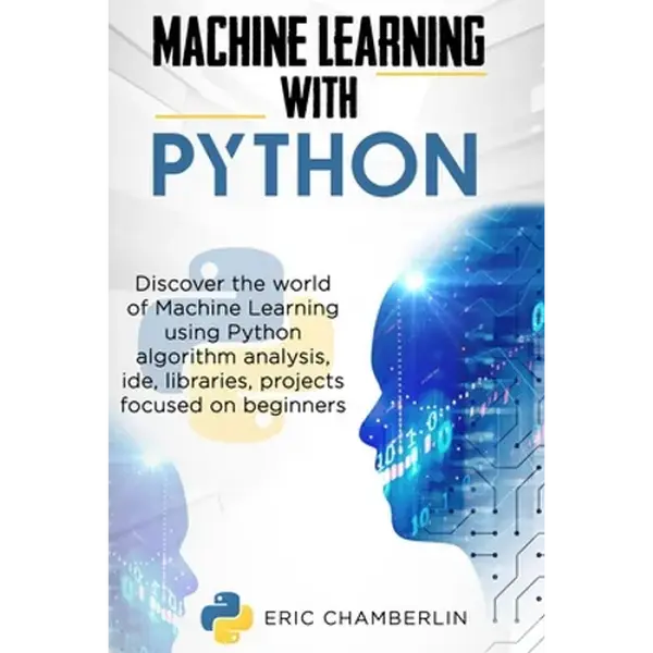 Machine Learning With PYTHON: Discover the world of Machine Learning using Python algorithm analysis, ide and libraries. Projects focused on beginners - Paperback