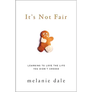 It's Not Fair: Learning to Love the Life You Didn't Choose by Melanie Dale [Paperback Book]