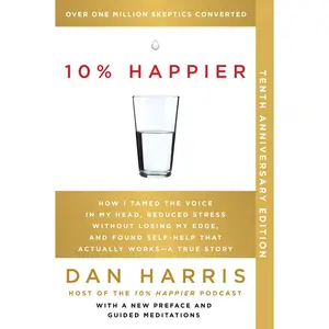 10% Happier 10th Anniversary: How I Tamed the Voice in My Head, Reduced Stress Without Losing My Edge, and Found Self-Help That Actually Works--A True Story by Dan Harris [Paperback Book]