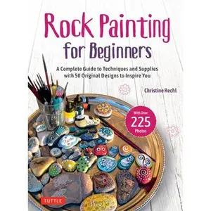 Rock Painting for Beginners: A Complete Guide to Techniques and Supplies with 50 Original Designs to Inspire You -- Rechl, Hardcover