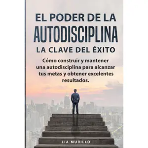 EL PODER DE LA AUTODISCIPLINA " LA CLAVE DEL ÉXITO " Cómo construir y mantener una autodisciplina para alcanzar tus metas, y obtener excelentes resultados. (Spanish Edition)