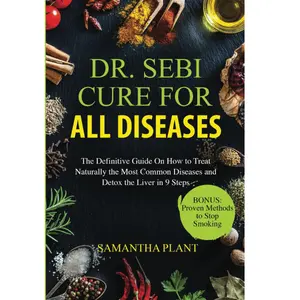 Dr. Sebi Cure for all Diseases: The Definitive Guide On How to Treat Naturally the Most Common Diseases and Detox the Liver in 9 Steps Paperback