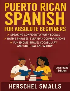 Puerto Rican Spanish for Absolute Beginners: Speaking Confidently With Locals — Native Phrases, Everyday Conversations, Fun Idioms, Travel Vocabulary And Cultural Know-How