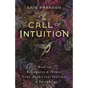 The Call of Intuition: How to Recognize & Honor Your Intuition, Instinct & Insight