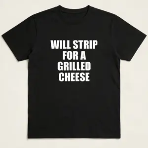 Will Strip For A Grilled Cheese Unisex Tee Y2K Shirt Iconic Edgy Chaotic Sassy Cute Top Funny Party Gift Bar Frat Viral Meme
