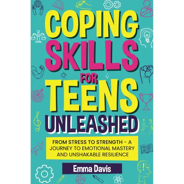 Coping Skills for Teens Unleashed: From Stress to Strength - Adolescence Self-Help Book by Emma Davis for Teens, Parents & Counselors: Emotional Mastery, Resilience Building, Confidence, Success, Independence