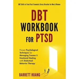 DBT Workbook For PTSD: Proven Psychological Techniques for Managing Trauma & Emotional Healing with Dialectical Behavior Therapy DBT Skills to Treat P -- Barrett Huang, Hardcover