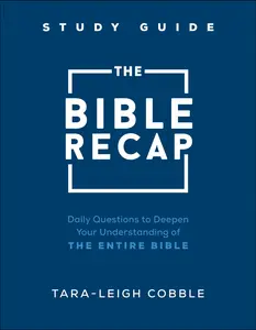 The Bible Recap Study Guide: Daily Questions to Deepen Your Understanding of the Entire Bible -- Tara-Leigh Cobble - Paperback