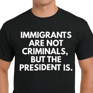Immigrants Are Not Criminals But The President Is T-Shirt, Unisex Political Graphic Tee, Sarcastic Advocacy Short Sleeve Apparel for Men and Women, Aesthetic Activism Fashion Top, Social Justice Awareness Streetwear Shirt