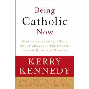 USED-Being Catholic Now: Prominent Americans Talk About Change in the Church and the Quest for Meaning by Kerry Kennedy (Hardcover)