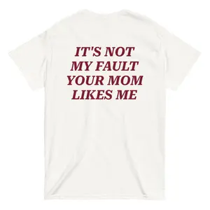 It's Not My Fault Your Mom Likes Me Tee | Funny Sarcastic Typography Shirt - Heavy Cotton Gift For Boyfriend