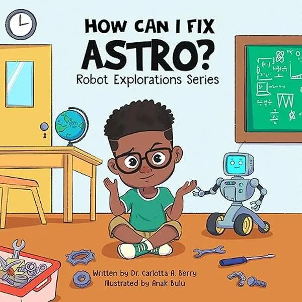 How Can I Fix Astro? Children's Robot STEM Picture Books Series by Dr. Carlotta A. Berry (Rebellion Lit LLC, Hard Cover English) - STEM Learning, Engineering, Teaches Problem-Solving Skills, Creativity, Innovation, Screen-Free Kids' Books