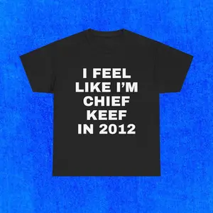 Chief Keef T-Shirt, Rap, I Feel Like I'm Chief Keef In 2012, Funn, Love Sosa, Hip Hop Shirt Menswear Soft, Unisex T- Shirts