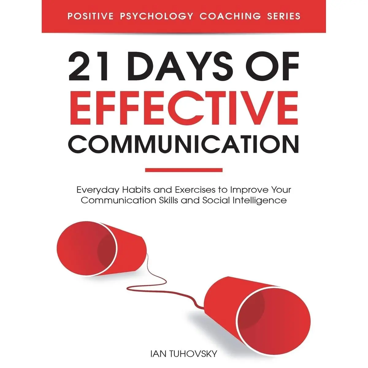 21 Days of Effective Communication: Everyday Habits and Exercises to Improve Your Communication Skills and Social Intelligence (Master Your Communication and Social Skills) Paperback – July 2, 2018