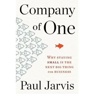 Company Of One: Why Staying Small Is the Next Big Thing for Business by Paul Jarvis [Paperback Book]