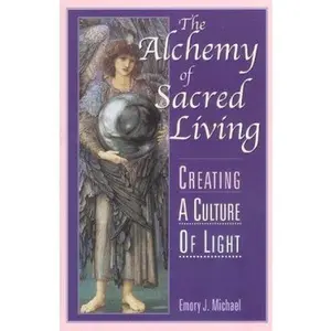 USED-The Alchemy of Sacred Living: Creating a Culture of Light by Emory John Michael (Paperback)