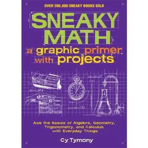 USED-Sneaky Math: A Graphic Primer with Projects: Ace the Basics of Algebra, Geometry, Trigonometry, and Calculus with Everyday Things Volume 9 by Tymony, Cy (Paperback)