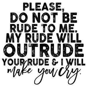 Funny Design Please Do Not Be Rude To Me My Rude Will Outrude Your Rude & I Will Make You Cry Direct To Film Print DTF Ready To Press For T Shirts