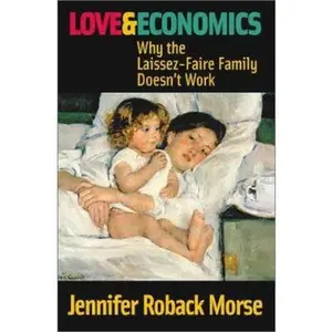 USED-Love and Economics: Why the Laissez-Faire Family Doesn't Work by Jennifer Roback Morse (Hardcover)