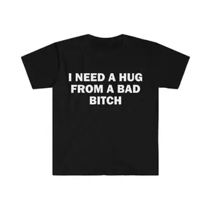 Funny Meme T-Shirt I Need A Hug From A Bad Bitch Soft Fabric Unisex Gift Tee With Cool Letter Print Black Round Neck Streetwear