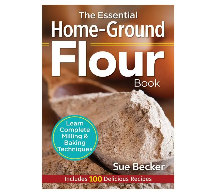 The Essential Home-Ground Flour Book: Learn Complete Milling and Baking Techniques, Includes 100 Delicious Recipes