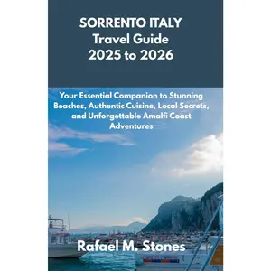 SORRENTO ITALY Travel Guide 2025 to 2026: Your Essential Companion to Stunning Beaches, Authentic Cuisine, Local Secrets, and Unforgettable