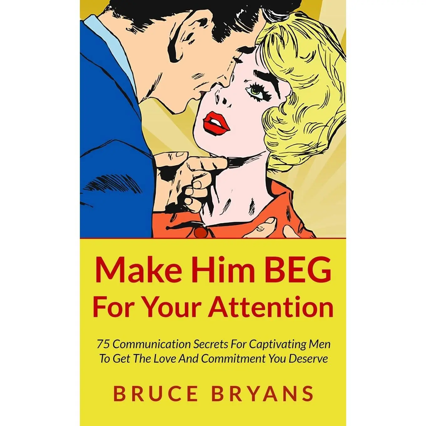 Make Him BEG For Your Attention: 75 Communication Secrets For Captivating Men To Get The Love And Commitment You Deserve (Smart Dating Books for Women)