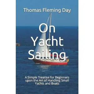 USED-On Yacht Sailing: A Simple Treatise for Beginners upon the Art of Handling Small Yachts and Boats by Thomas Fleming Day (Paperback)