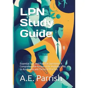 LPN Study Guide: Essential Tips and Practice Questions: A Comprehensive Resource for Aspiring LPNs to Ace Exams and Thrive in Practice
