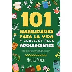101 Habilidades Para la Vida y Consejos Para Adolescentes - Cómo tener éxito en la escuela, establecer metas, ahorrar dinero, cocinar, limpiar, aument -- Matilda Walsh - Paperback