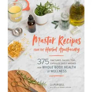 Master Recipes from the Herbal Apothecary: 375 Tinctures, Salves, Teas, Capsules, Oils, and Washes for Whole-Body Health and Wellness -- Jj Pursell, Paperback