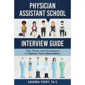 Physician Assistant School Interview Guide: Tips, Tricks, and Techniques toImpress Your Interviewers