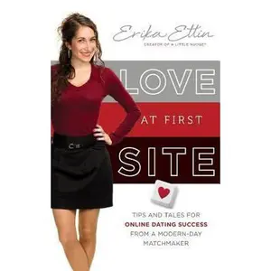 USED-Love at First Site: Tips and Tales for Online Dating Success from a Modern-Day Matchmaker by Ettin, Erika (Paperback)