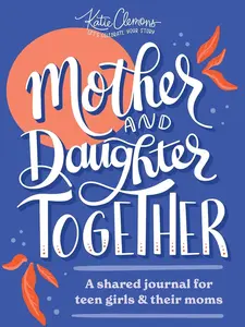 Mother and Daughter Together: A shared journal for teen girls & their moms