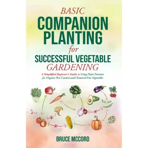 BASIC COMPANION PLANTING for SUCCESSFUL VEGETABLE GARDENING: A Simplified Beginner's Guide to Using Plant Partners for Organic Pest Control and Chemical-Free Vegetables (Bruce's Basic Garden Guides) Paperback – February 10, 2023
