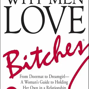Why Men Love Bitches: From Doormat to Dreamgirl―A Woman's Guide to Holding Her Own in a Relationship