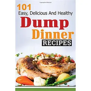 Dump Dinners: 101 Easy, Delicious, and Healthy Meals Put Together in 30 Minutes or Less! (dump dinners, dump dinner recipies, crockpot, healthy recipes, healthy cooking)-paperback