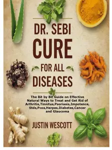 DR. SEBI CURE FOR ALL DISEASES: The Bit by Bit Guide on Effective Natural Ways to Treat and Get Rid of Arthritis,Tinnitus,Psoriasis, Stds,Pcos,Herpes,Diabetes,Cancer and Glaucoma Paperback