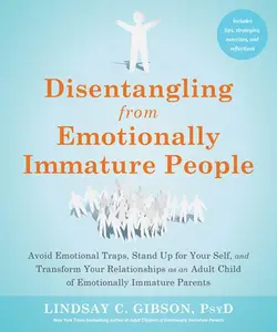 Disentangling from Emotionally Immature People: Avoid Emotional Traps, Stand Up for Your Self, and Transform Your Relationships as an Adult Child of E -- Lindsay C. Gibson - Paperback