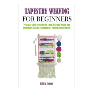 TAPESTRY WEAVING FOR BEGINNERS: Practical Guide to Mastering Loom Weaving Design and Techniques with 10 Contemporary Projects to get Started (Homemade DIY Craft) Paperback – March 2, 2021