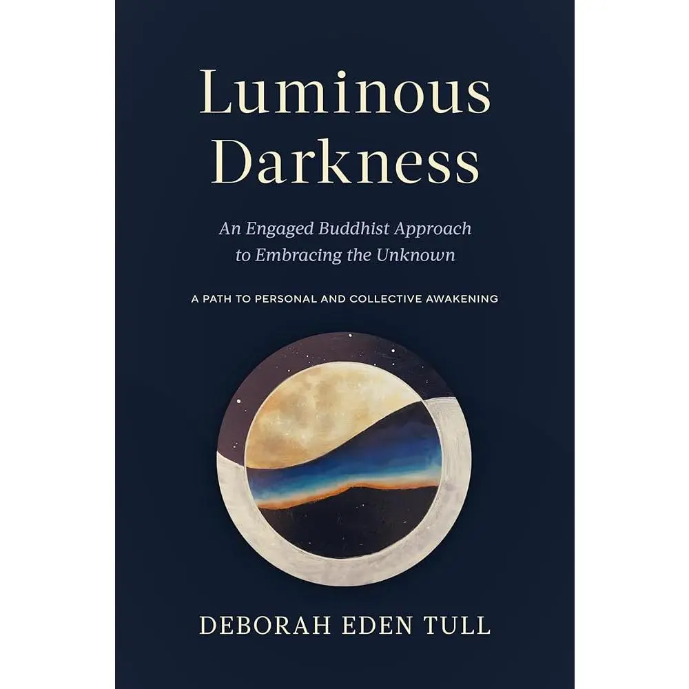 Luminous Darkness: An Engaged Buddhist Approach to Embracing the Unknown, with Deborah Eden Tull’s Buddhist Teachings, Embodied Meditations, Befriending the Night & Collective Healing (Humanities & Social Sciences, Psychology & Relationships Book)